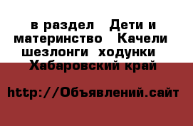  в раздел : Дети и материнство » Качели, шезлонги, ходунки . Хабаровский край